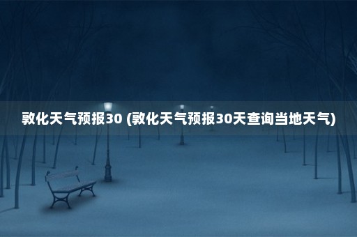 敦化天气预报30 (敦化天气预报30天查询当地天气)