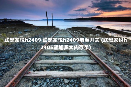 联想家悦h2409 联想家悦h2409电源开关 (联想家悦h2405能加多大内存条)