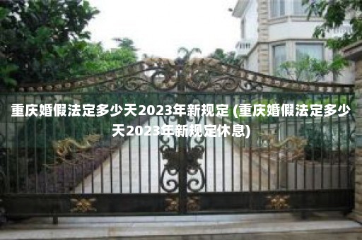 重庆婚假法定多少天2023年新规定 (重庆婚假法定多少天2023年新规定休息)