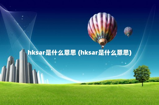 hksar是什么意思 (hksar是什么意思)