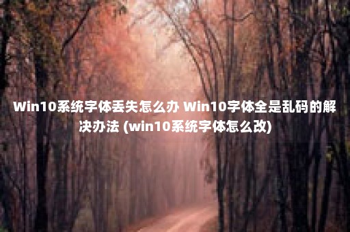 Win10系统字体丢失怎么办 Win10字体全是乱码的解决办法 (win10系统字体怎么改)