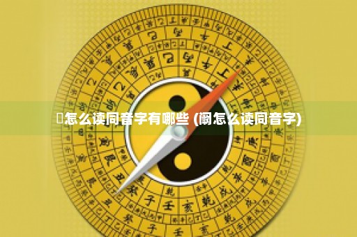 燊怎么读同音字有哪些 (阚怎么读同音字)