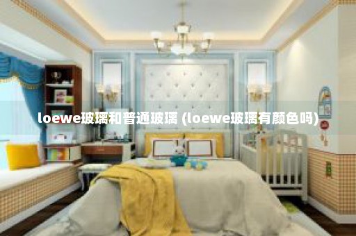 loewe玻璃和普通玻璃 (loewe玻璃有颜色吗)