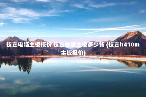 技嘉电脑主板报价 技嘉金牌主板多少钱 (技嘉h410m主板报价)