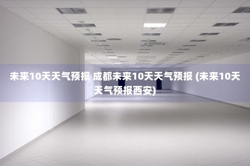 未来10天天气预报 成都未来10天天气预报 (未来10天天气预报西安)