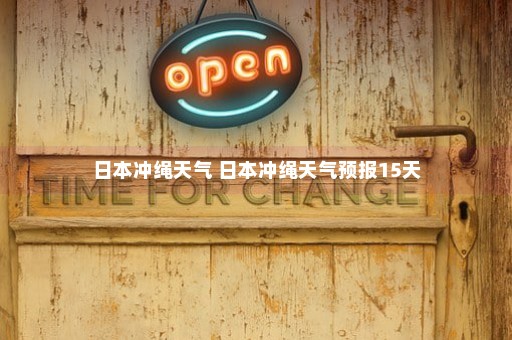 日本冲绳天气 日本冲绳天气预报15天