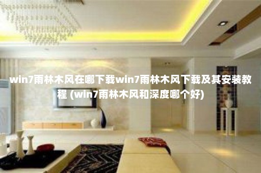 win7雨林木风在哪下载win7雨林木风下载及其安装教程 (win7雨林木风和深度哪个好)