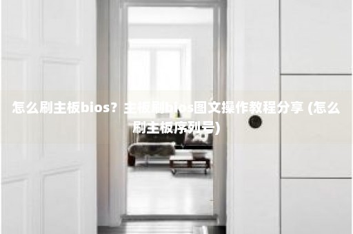 怎么刷主板bios？主板刷bios图文操作教程分享 (怎么刷主板序列号)