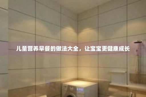 儿童营养早餐的做法大全，让宝宝更健康成长