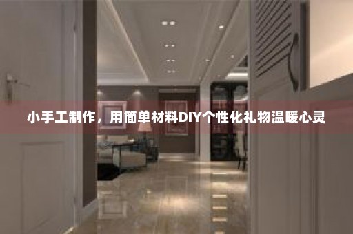 小手工制作，用简单材料DIY个性化礼物温暖心灵