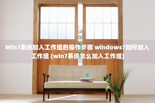 Win7系统加入工作组的操作步骤 windows7如何加入工作组 (win7系统怎么加入工作组)