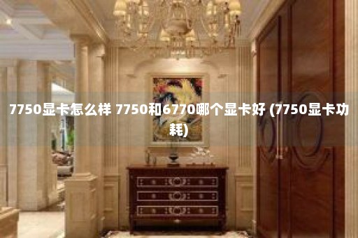 7750显卡怎么样 7750和6770哪个显卡好 (7750显卡功耗)