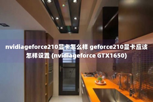 nvidiageforce210显卡怎么样 geforce210显卡应该怎样设置 (nvidiageforce GTX1650)