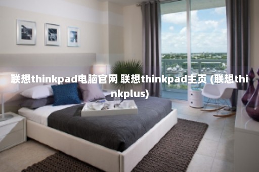 联想thinkpad电脑官网 联想thinkpad主页 (联想thinkplus)