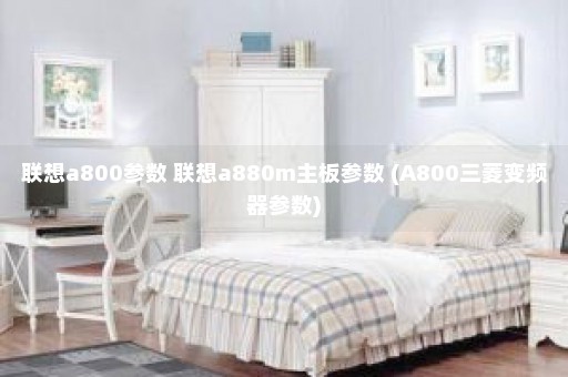 联想a800参数 联想a880m主板参数 (A800三菱变频器参数)