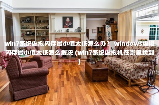 win7系统虚拟内存最小值太低怎么办？ windows虚拟内存最小值太低怎么解决 (win7系统虚拟机在哪里找到)