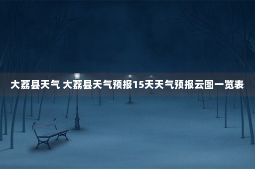 大荔县天气 大荔县天气预报15天天气预报云图一览表