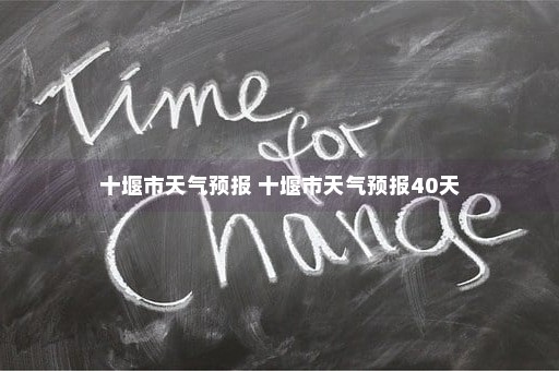 十堰市天气预报 十堰市天气预报40天