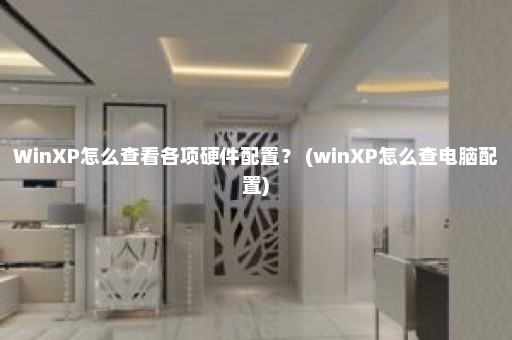 WinXP怎么查看各项硬件配置？ (winXP怎么查电脑配置)