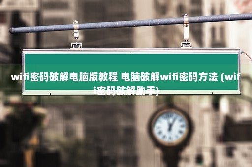 wifi密码破解电脑版教程 电脑破解wifi密码方法 (wifi密码破解助手)