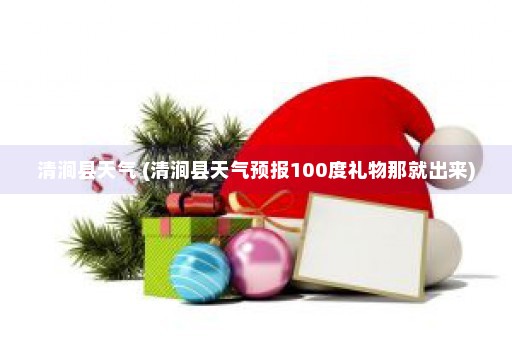 清涧县天气 (清涧县天气预报100度礼物那就出来)