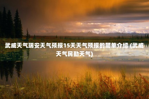 武威天气瑞安天气预报15天天气预报的简单介绍 (武威天气民勤天气)