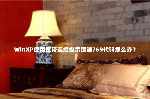 WinXP使用宽带连接提示错误769代码怎么办？