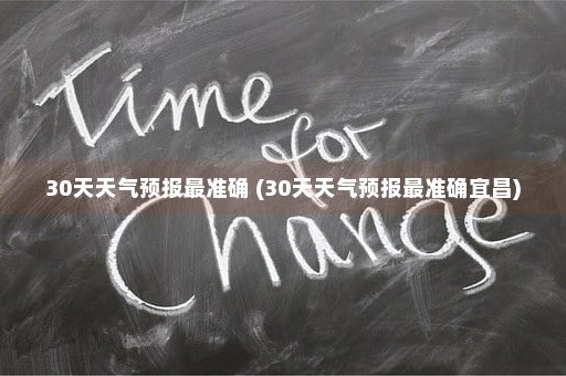 30天天气预报最准确 (30天天气预报最准确宜昌)