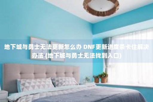 地下城与勇士无法更新怎么办 DNF更新进度条卡住解决办法 (地下城与勇士无法找到入口)