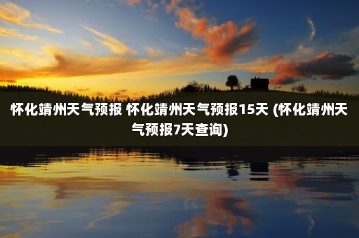 怀化靖州天气预报 怀化靖州天气预报15天 (怀化靖州天气预报7天查询)