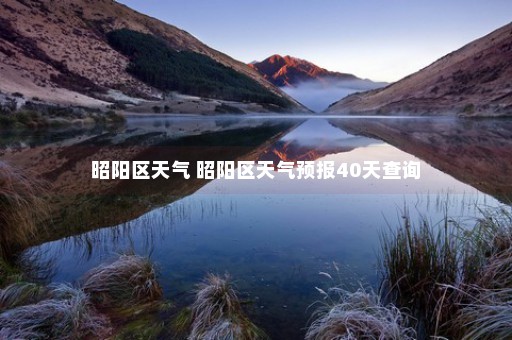 昭阳区天气 昭阳区天气预报40天查询