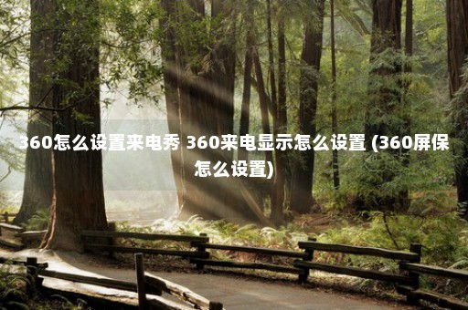 360怎么设置来电秀 360来电显示怎么设置 (360屏保怎么设置)