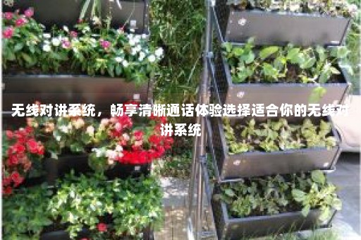 无线对讲系统，畅享清晰通话体验选择适合你的无线对讲系统