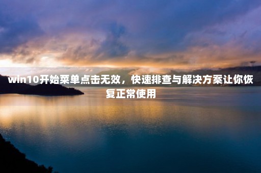 win10开始菜单点击无效，快速排查与解决方案让你恢复正常使用