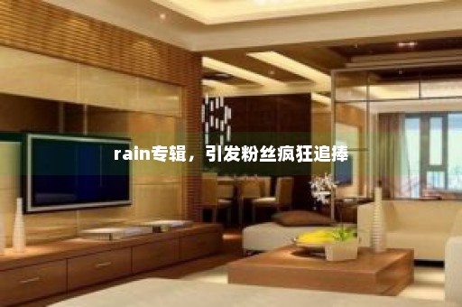 rain专辑，引发粉丝疯狂追捧