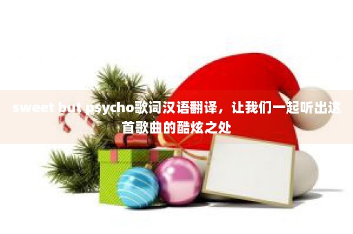 sweet but psycho歌词汉语翻译，让我们一起听出这首歌曲的酷炫之处