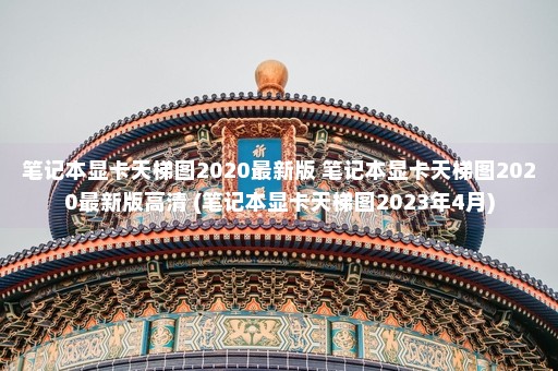 笔记本显卡天梯图2020最新版 笔记本显卡天梯图2020最新版高清 (笔记本显卡天梯图2023年4月)