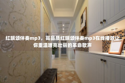 红旗颂伴奏mp3，高品质红旗颂伴奏mp3在线播放让你重温嘹亮壮丽的革命歌声