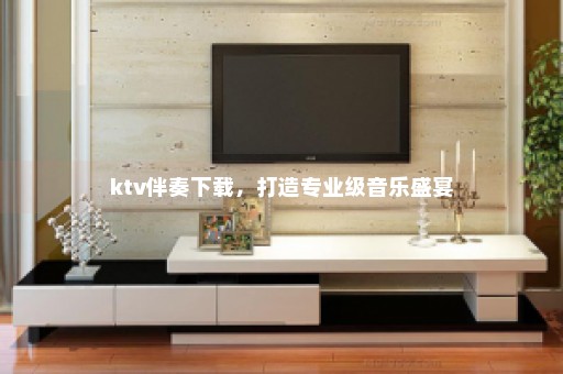 ktv伴奏下载，打造专业级音乐盛宴