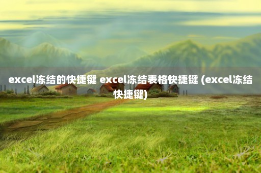 excel冻结的快捷键 excel冻结表格快捷键 (excel冻结快捷键)