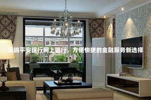 深圳平安银行网上银行，方便快捷的金融服务新选择