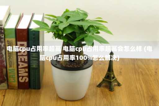 电脑cpu占用率超高 电脑cpu占用率超高会怎么样 (电脑cpu占用率100%怎么解决)