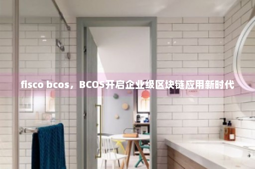 fisco bcos，BCOS开启企业级区块链应用新时代