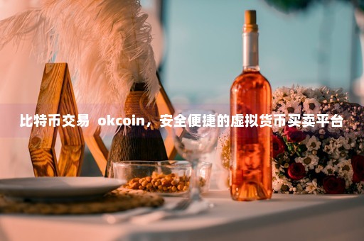 比特币交易  okcoin，安全便捷的虚拟货币买卖平台