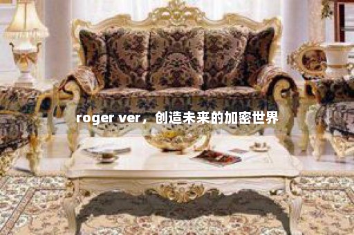 roger ver，创造未来的加密世界