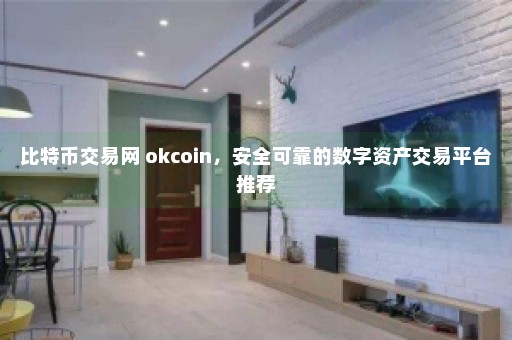 比特币交易网 okcoin，安全可靠的数字资产交易平台推荐