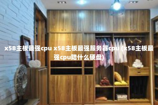 x58主板最强cpu x58主板最强服务器cpu (x58主板最强cpu陪什么硬盘)