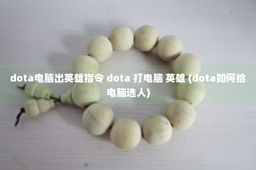 dota电脑出英雄指令 dota 打电脑 英雄 (dota如何给电脑选人)