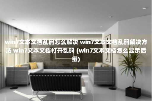 win7文本文档乱码怎么解决 win7文本文档乱码解决方法 win7文本文档打开乱码 (win7文本文档怎么显示后缀)