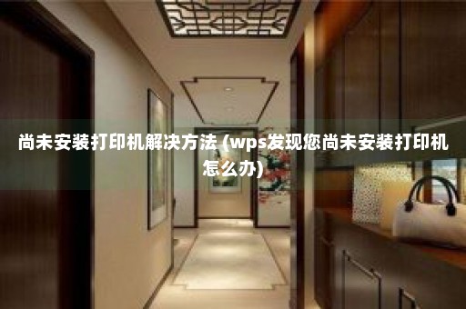 尚未安装打印机解决方法 (wps发现您尚未安装打印机怎么办)